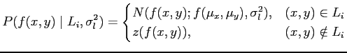 $\displaystyle P(f(x,y) \mid {L_i ,\sigma _l^2} ) = \begin{cases}
 N(f(x,y); f(\...
...sigma_l^2), & (x,y) \in L_i \ 
 z(f(x,y)), & (x,y) \notin L_i \ 
 \end{cases}$