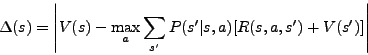 \begin{displaymath}\Delta(s) = \left\vert V(s) - \max_a \sum_{s'} P(s'\vert s,a) [R(s,a,s') +
V(s')]\right\vert\end{displaymath}